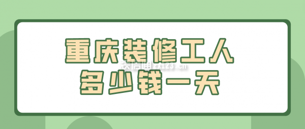 重庆装修工人多少钱一天