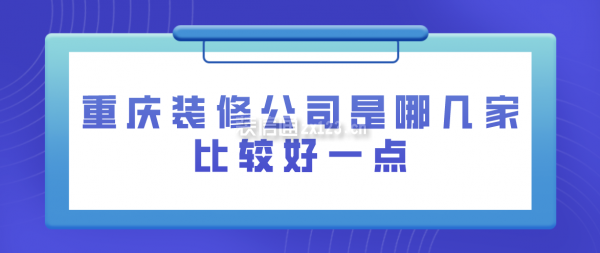 重庆装修公司是哪几家比较好一点