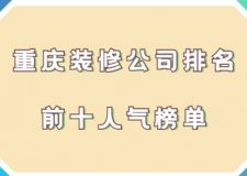 2023年重庆装修公司排名前十名(人气榜单)